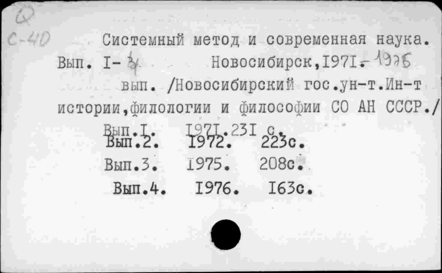 ﻿Системный метод и современная наука.
Вып. I-Ъ	Новосибирск, 1971 г-
вып. /Новосибирский гос.ун-т.Ин-т истории,филологии и философии СО АН СССР./
Ж231^.
1975.	208с.
1976.	163с.
Вып.З.
Вып. 4